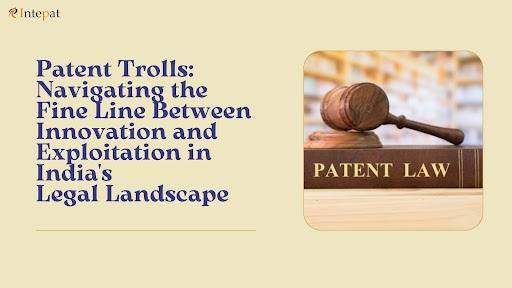 patent-trolls-navigating-the-fine-line-between-innovation-and-exploitation-in-indias-legal-landscape