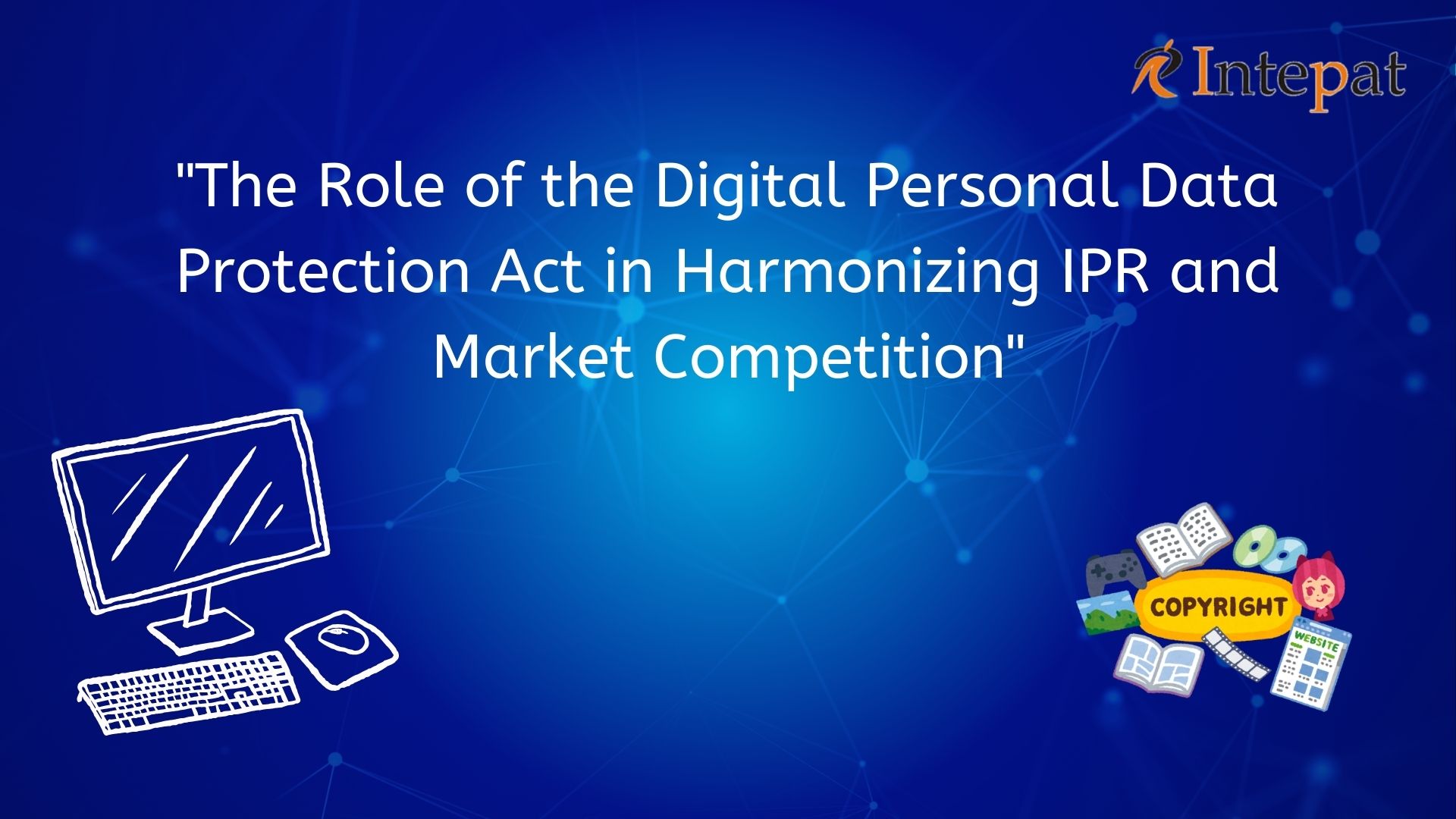 the-role-of-the-digital-personal-data-protection-act-in-harmonizing-ipr-and-market-competition